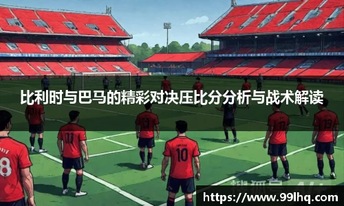 比利时与巴马的精彩对决压比分分析与战术解读