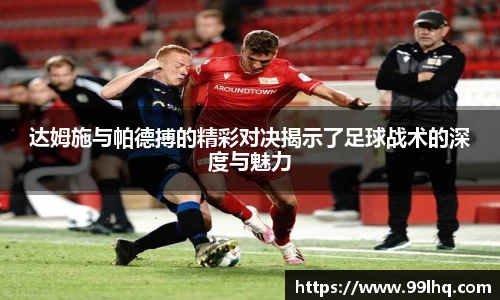 达姆施与帕德搏的精彩对决揭示了足球战术的深度与魅力
