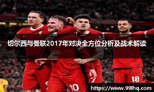 切尔西与曼联2017年对决全方位分析及战术解读